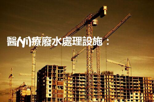 醫(yī)療廢水處理設施：未來健康之路？